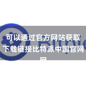 可以通过官方网站获取下载链接比特派中国官网