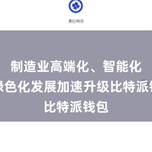 制造业高端化、智能化、绿色化发展加速升级比特派钱包