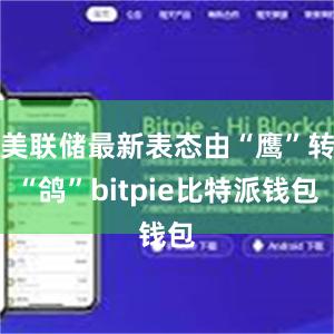 美联储最新表态由“鹰”转“鸽”bitpie比特派钱包