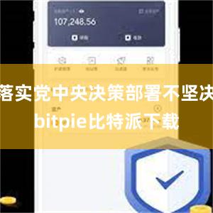 落实党中央决策部署不坚决bitpie比特派下载